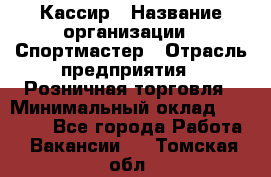 Кассир › Название организации ­ Спортмастер › Отрасль предприятия ­ Розничная торговля › Минимальный оклад ­ 28 650 - Все города Работа » Вакансии   . Томская обл.